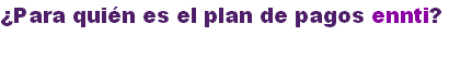 ¿Para quién es el plan de pagos ennti?
