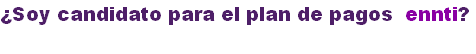 ¿Soy candidato para el plan de pagos  ennti?
